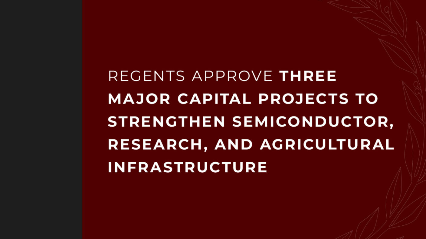 A graphic with a maroon background and white text that says "REGENTS APPROVE THREE MAJOR CAPITAL PROJECTS TO STRENGTHEN SEMICONDUCTOR, RESEARCH, AND AGRICULTURAL INFRASTRUCTURE".