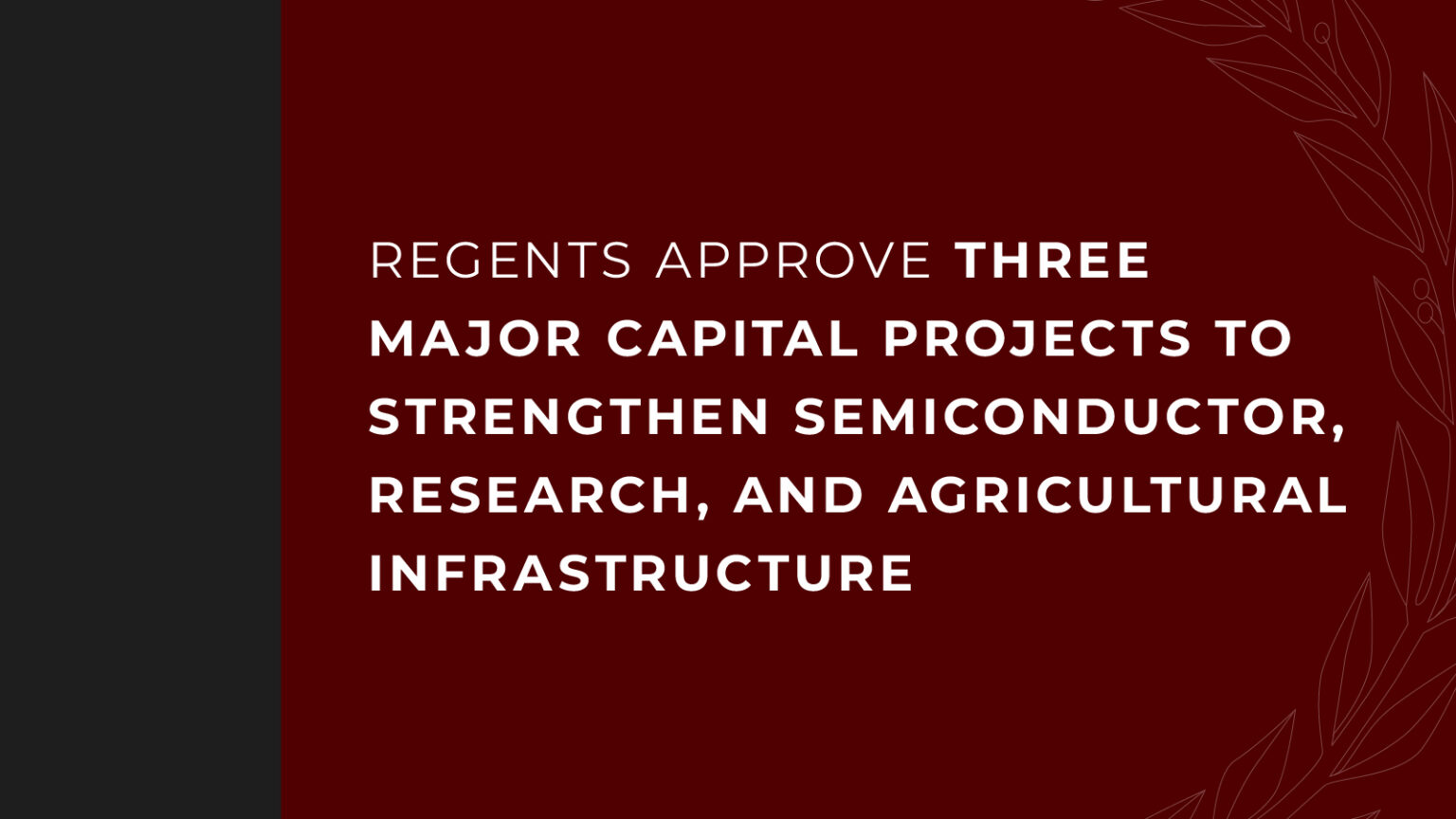 A graphic with a maroon background and white text that says "REGENTS APPROVE THREE MAJOR CAPITAL PROJECTS TO STRENGTHEN SEMICONDUCTOR, RESEARCH, AND AGRICULTURAL INFRASTRUCTURE".