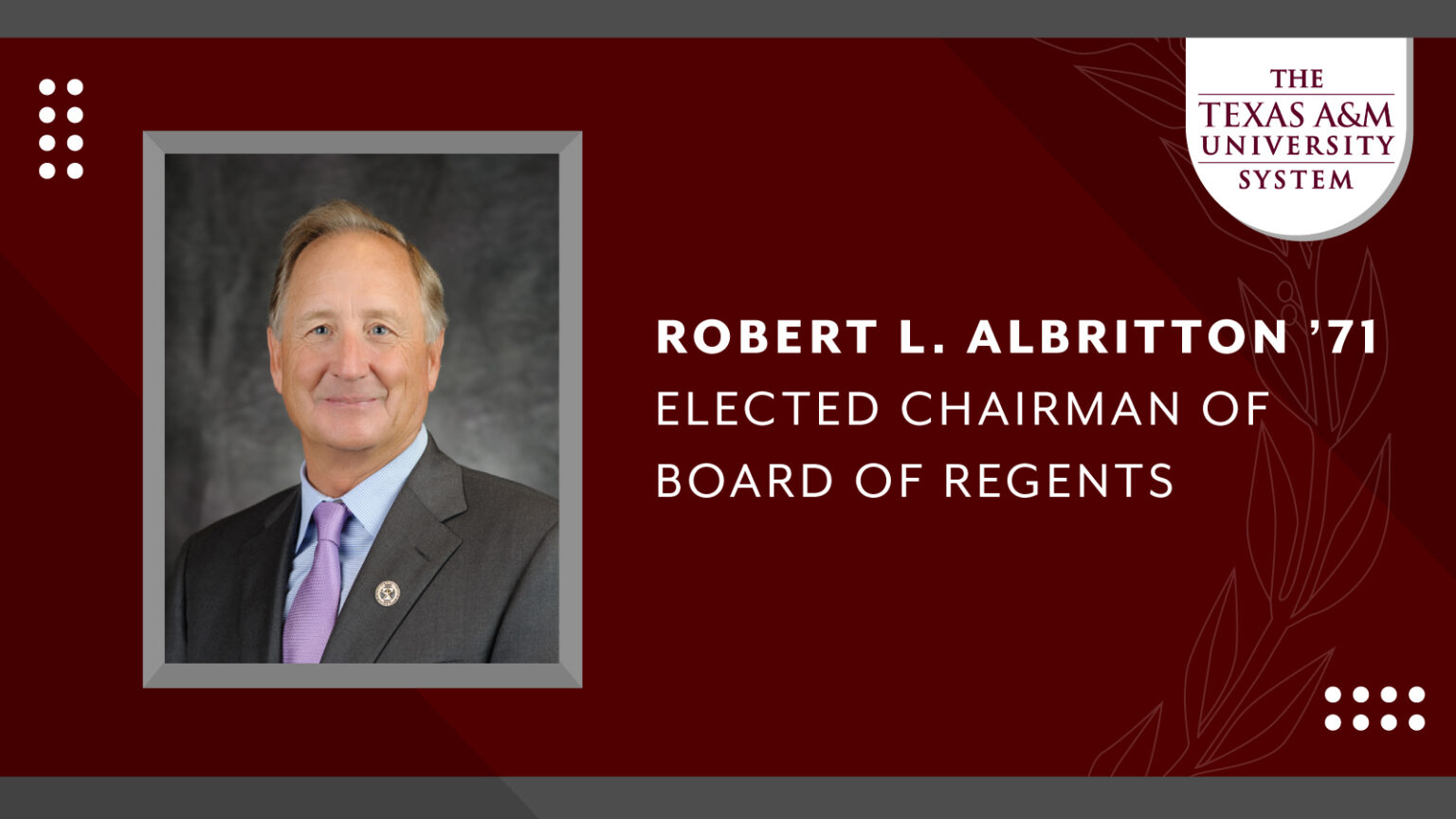 A maroon graphic with an image on the left and text on the right. The image is a photo of Teas A&M University Board of Regents Chairman Robert L. Albritton. The text to the right reads "ROBERT L. ALBRITTON '71 ELECTED CHAIRMAN OF BOARD OF REGENTS".