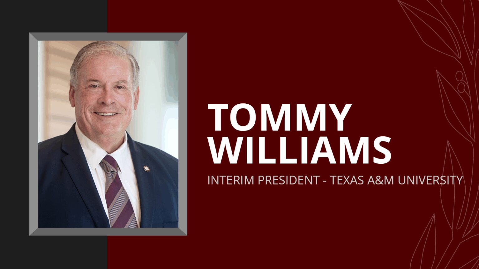 A maroon graphic with a photo on the left and text on the right. The photo is a headshot of Interim President Tommy Williams. The text reads "TOMMY WILLIAMS INTERIM PRESIDENT TEXAS A&M UNIVERSITY"